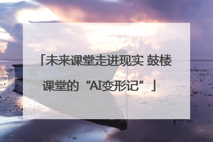 未来课堂走进现实 鼓楼课堂的“AI变形记”