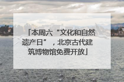 本周六“文化和自然遗产日”，北京古代建筑博物馆免费开放