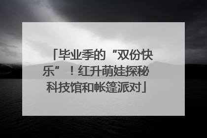 毕业季的“双份快乐”！红升萌娃探秘科技馆和帐篷派对