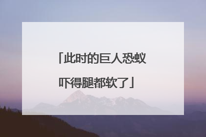 此时的巨人恐蚁吓得腿都软了