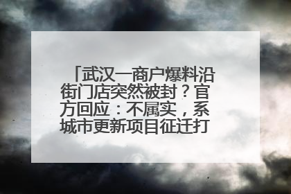 武汉一商户爆料沿街门店突然被封？官方回应：不属实，系城市更新项目征迁打围，此前已公示