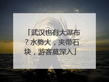 武汉也有大瀑布？水势大，夹带石块，游客莫深入