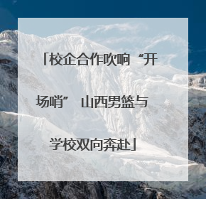 校企合作吹响“开场哨” 山西男篮与学校双向奔赴