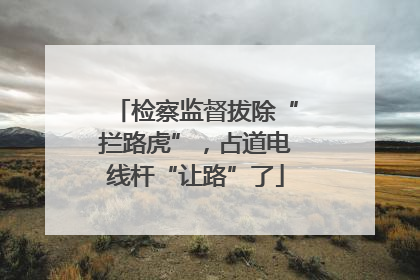 检察监督拔除“拦路虎”，占道电线杆“让路”了