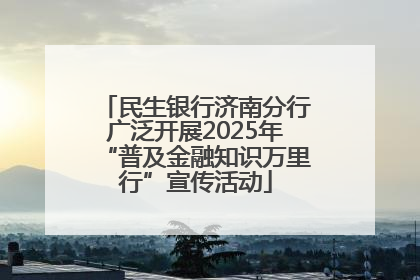 民生银行济南分行广泛开展2025年“普及金融知识万里行”宣传活动