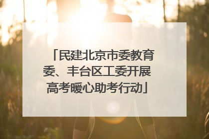民建北京市委教育委、丰台区工委开展高考暖心助考行动