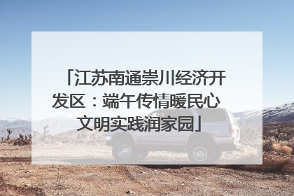 江苏南通崇川经济开发区：端午传情暖民心 文明实践润家园