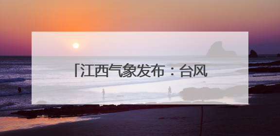 江西气象发布：台风“蝴蝶”移出江西！
