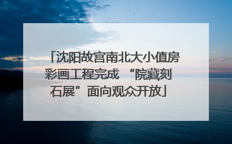沈阳故宫南北大小值房彩画工程完成 “院藏刻石展”面向观众开放