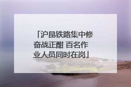 沪昆铁路集中修奋战正酣 百名作业人员同时在岗