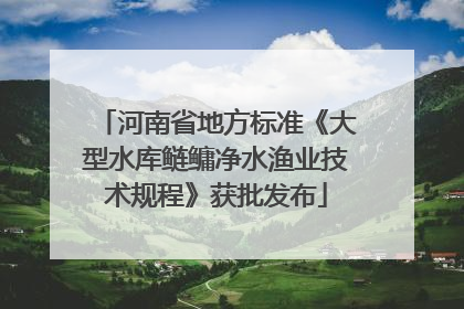河南省地方标准《大型水库鲢鳙净水渔业技术规程》获批发布