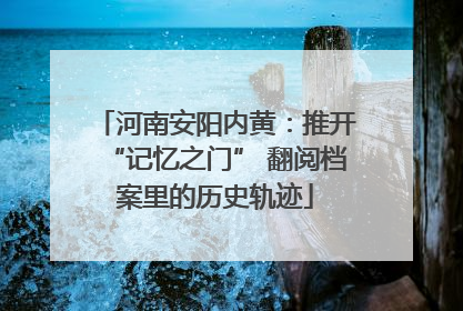 河南安阳内黄：推开“记忆之门” 翻阅档案里的历史轨迹