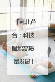 河北芦台：科技赋能高质量发展