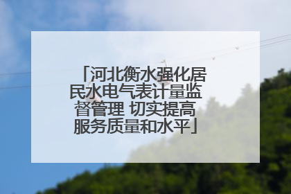 河北衡水强化居民水电气表计量监督管理 切实提高服务质量和水平
