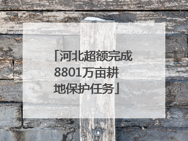 河北超额完成8801万亩耕地保护任务