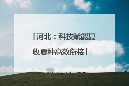 河北：科技赋能夏收夏种高效衔接