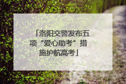 洛阳交警发布五项“爱心助考”措施护航高考