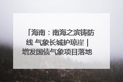 海南：南海之滨铸防线 气象长城护琼崖｜增发国债气象项目落地见效系列报道