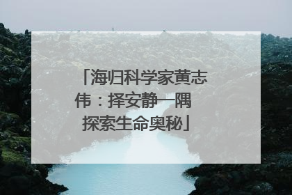 海归科学家黄志伟：择安静一隅 探索生命奥秘