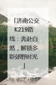 济南公交K219路线：奔赴自然，解锁多彩郊野时光