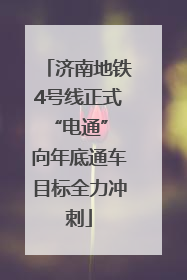 济南地铁4号线正式“电通” 向年底通车目标全力冲刺