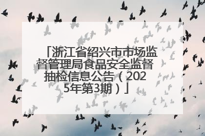浙江省绍兴市市场监督管理局食品安全监督抽检信息公告（2025年第3期）