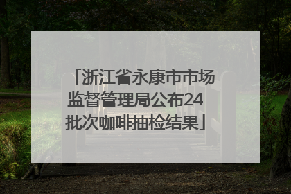 浙江省永康市市场监督管理局公布24批次咖啡抽检结果