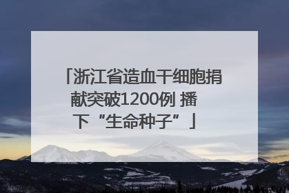 浙江省造血干细胞捐献突破1200例 播下“生命种子”