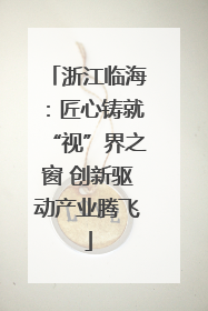浙江临海：匠心铸就“视”界之窗 创新驱动产业腾飞