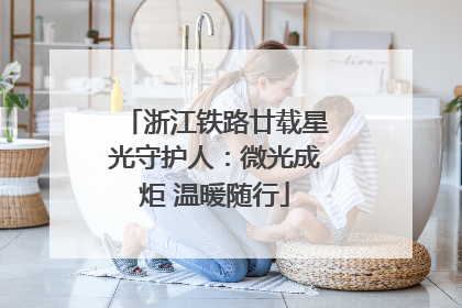 浙江铁路廿载星光守护人：微光成炬 温暖随行