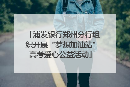浦发银行郑州分行组织开展“梦想加油站”高考爱心公益活动