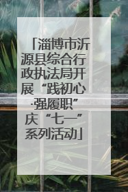 淄博市沂源县综合行政执法局开展“践初心·强履职”庆“七一”系列活动