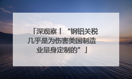 深观察丨“钢铝关税几乎是为伤害美国制造业量身定制的”