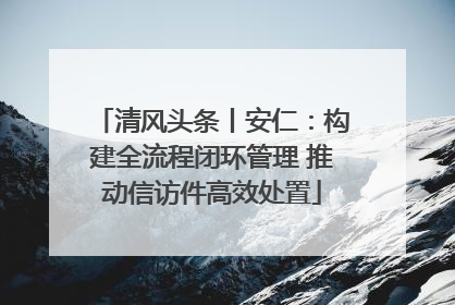 清风头条丨安仁：构建全流程闭环管理 推动信访件高效处置