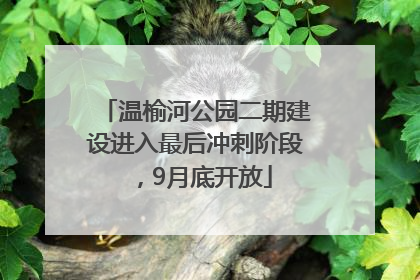 温榆河公园二期建设进入最后冲刺阶段，9月底开放