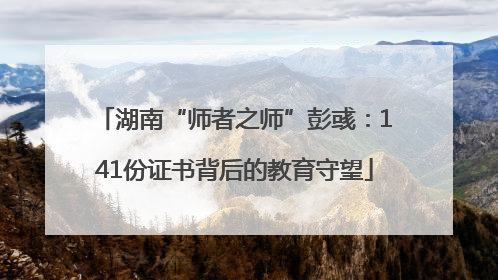 湖南“师者之师”彭彧：141份证书背后的教育守望