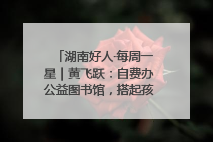 湖南好人·每周一星｜黄飞跃：自费办公益图书馆，搭起孩子们的文学梦