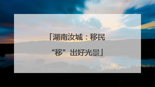 湖南汝城：移民“移”出好光景