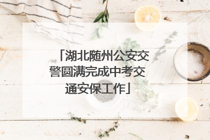 湖北随州公安交警圆满完成中考交通安保工作