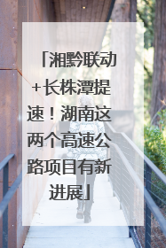 湘黔联动+长株潭提速！湖南这两个高速公路项目有新进展