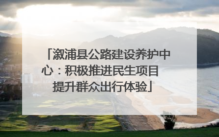 溆浦县公路建设养护中心：积极推进民生项目 提升群众出行体验