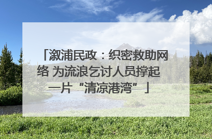 溆浦民政：织密救助网络 为流浪乞讨人员撑起一片“清凉港湾”