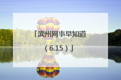 滨州网事早知道（6.15）