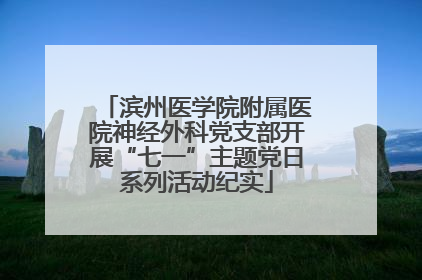 滨州医学院附属医院神经外科党支部开展“七一”主题党日系列活动纪实