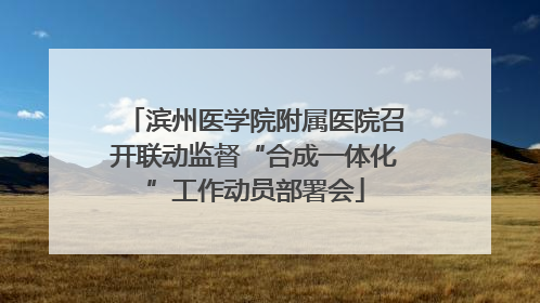 滨州医学院附属医院召开联动监督“合成一体化”工作动员部署会
