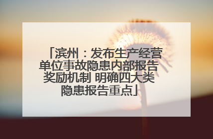 滨州：发布生产经营单位事故隐患内部报告奖励机制 明确四大类隐患报告重点