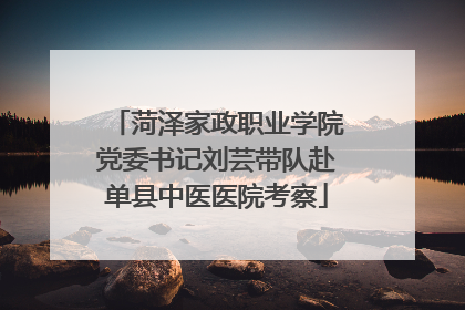 菏泽家政职业学院党委书记刘芸带队赴单县中医医院考察