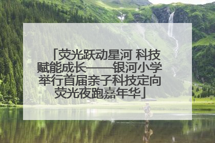 荧光跃动星河 科技赋能成长——银河小学举行首届亲子科技定向荧光夜跑嘉年华