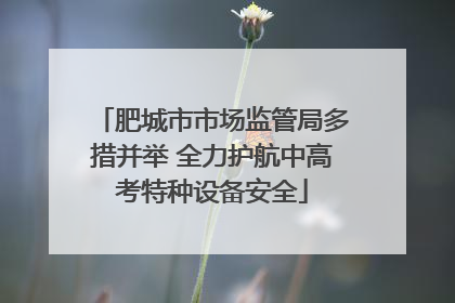 肥城市市场监管局多措并举 全力护航中高考特种设备安全