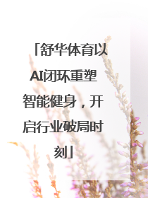 舒华体育以AI闭环重塑智能健身，开启行业破局时刻
